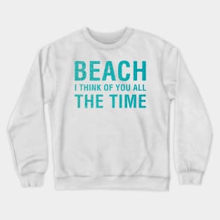 Beach I Think of You All The Time. Crewneck Sweatshirt